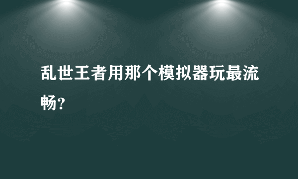 乱世王者用那个模拟器玩最流畅？