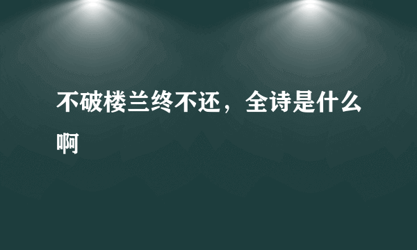 不破楼兰终不还，全诗是什么啊