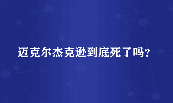 迈克尔杰克逊到底死了吗？