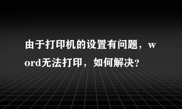 由于打印机的设置有问题，word无法打印，如何解决？