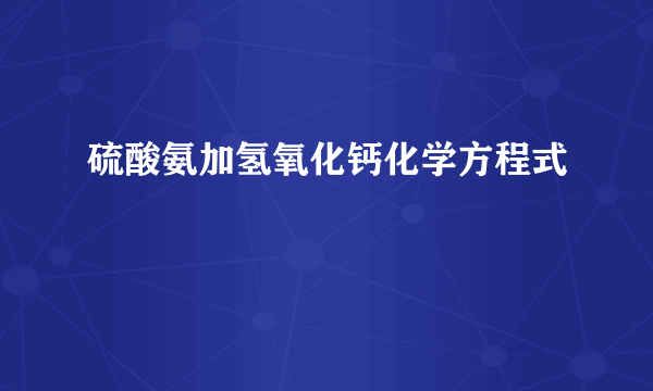 硫酸氨加氢氧化钙化学方程式