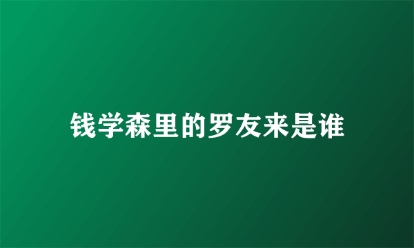 钱学森里的罗友来是谁