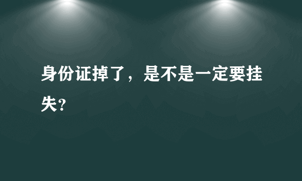 身份证掉了，是不是一定要挂失？