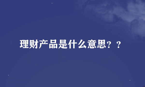 理财产品是什么意思？？