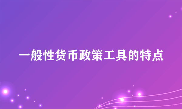 一般性货币政策工具的特点