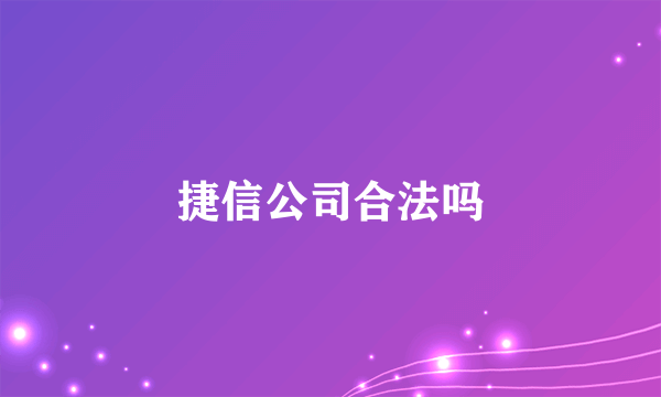 捷信公司合法吗