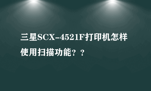 三星SCX-4521F打印机怎样使用扫描功能？？