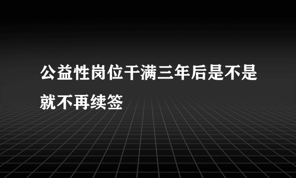 公益性岗位干满三年后是不是就不再续签