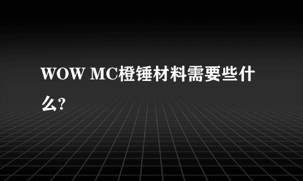 WOW MC橙锤材料需要些什么?