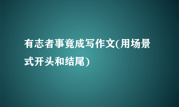 有志者事竟成写作文(用场景式开头和结尾)