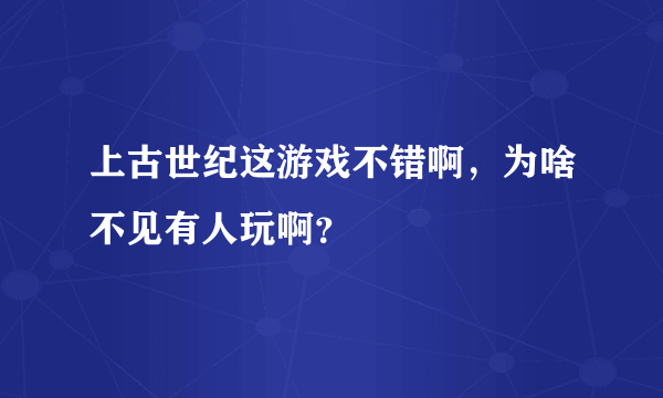 上古世纪这游戏不错啊，为啥不见有人玩啊？