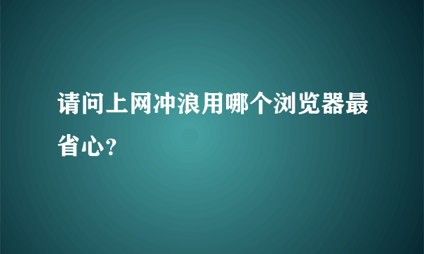 请问上网冲浪用哪个浏览器最省心？