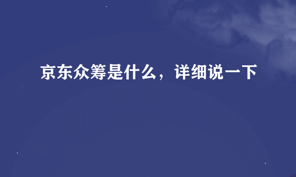 京东众筹是什么，详细说一下