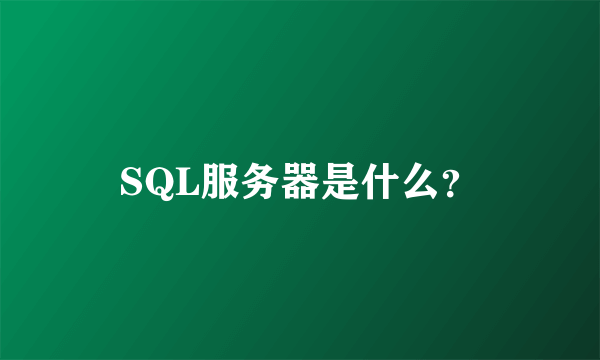 SQL服务器是什么？