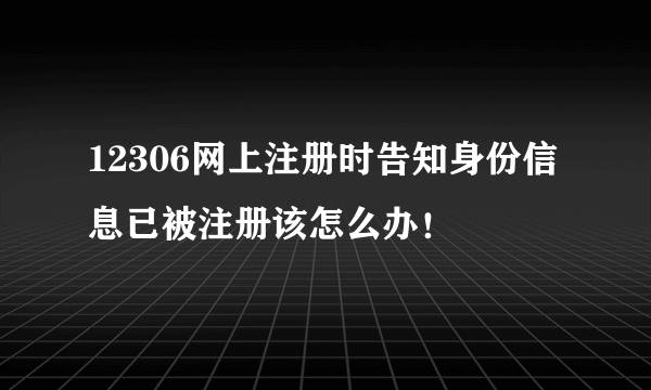 12306网上注册时告知身份信息已被注册该怎么办！