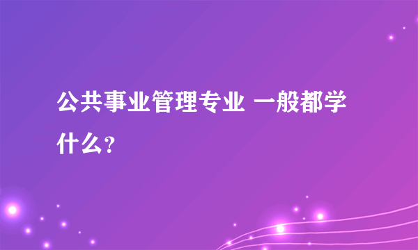 公共事业管理专业 一般都学什么？