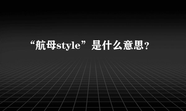 “航母style”是什么意思？