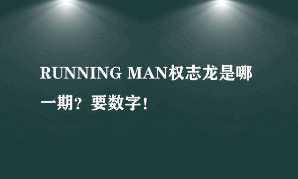 RUNNING MAN权志龙是哪一期？要数字！