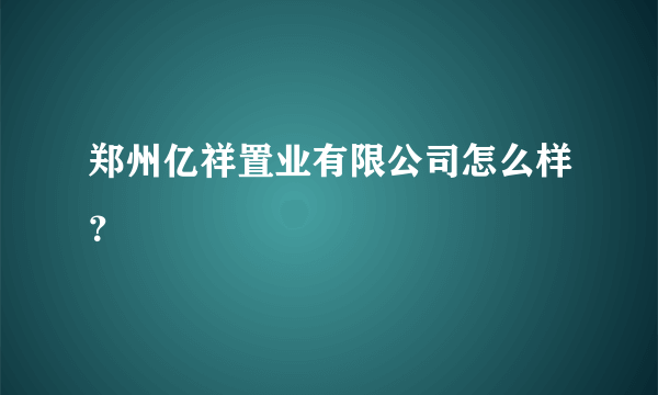 郑州亿祥置业有限公司怎么样？