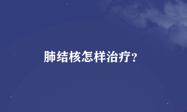 肺结核怎样治疗？