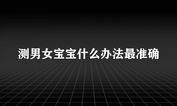 测男女宝宝什么办法最准确