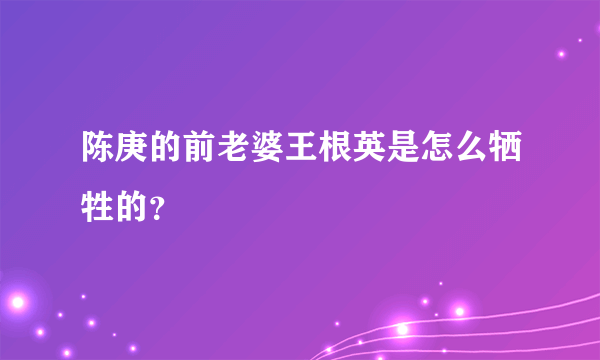 陈庚的前老婆王根英是怎么牺牲的？