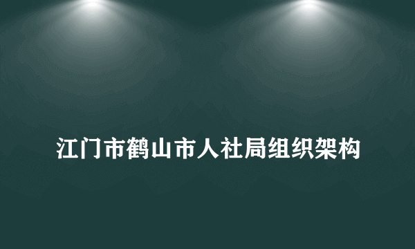 
江门市鹤山市人社局组织架构

