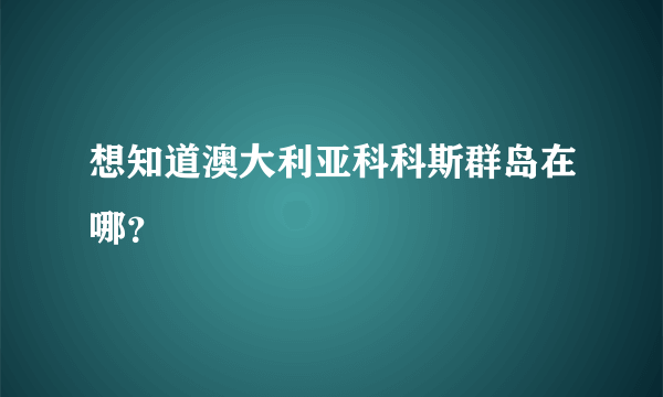 想知道澳大利亚科科斯群岛在哪？