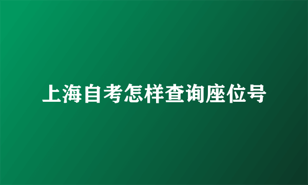 上海自考怎样查询座位号