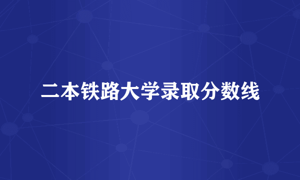 二本铁路大学录取分数线