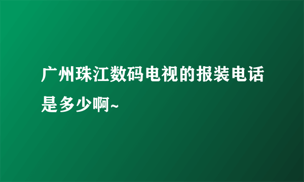 广州珠江数码电视的报装电话是多少啊~