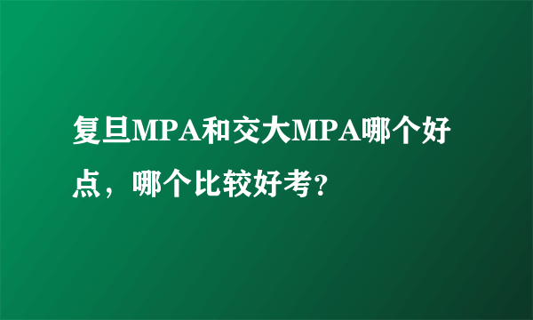 复旦MPA和交大MPA哪个好点，哪个比较好考？