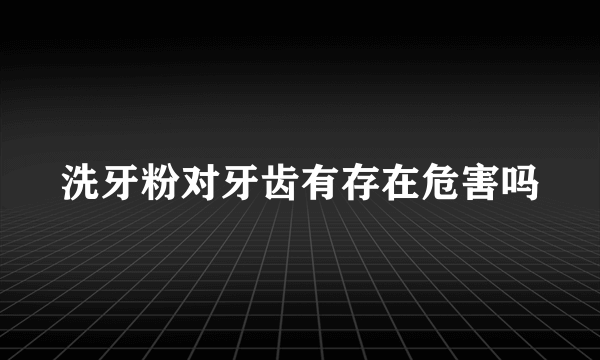 洗牙粉对牙齿有存在危害吗