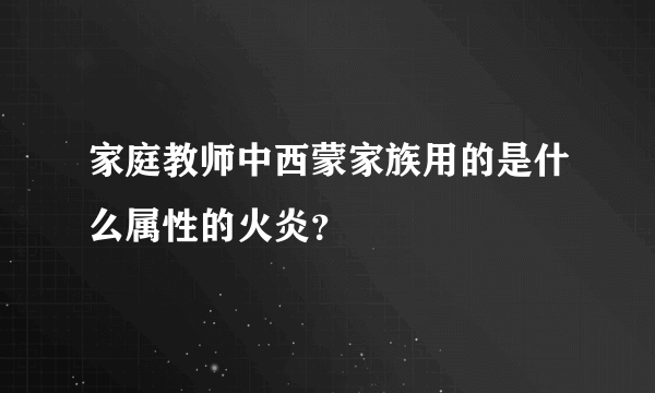 家庭教师中西蒙家族用的是什么属性的火炎？