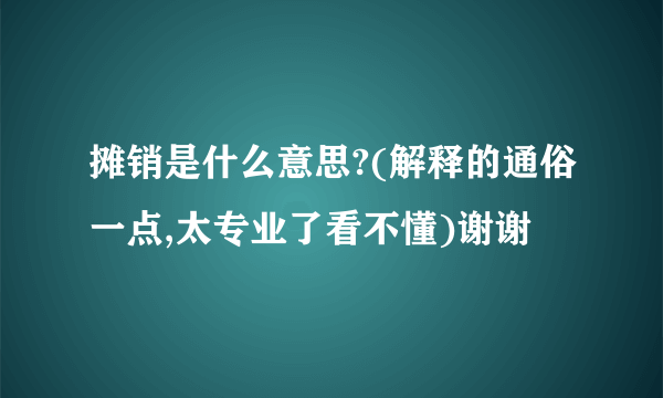 摊销是什么意思?(解释的通俗一点,太专业了看不懂)谢谢