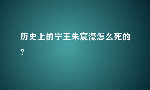 历史上的宁王朱宸濠怎么死的？