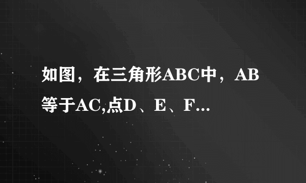 如图，在三角形ABC中，AB等于AC,点D、E、F分别在AB、BC、AC边上，且BE等于CF,BD