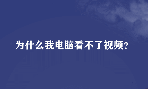 为什么我电脑看不了视频？