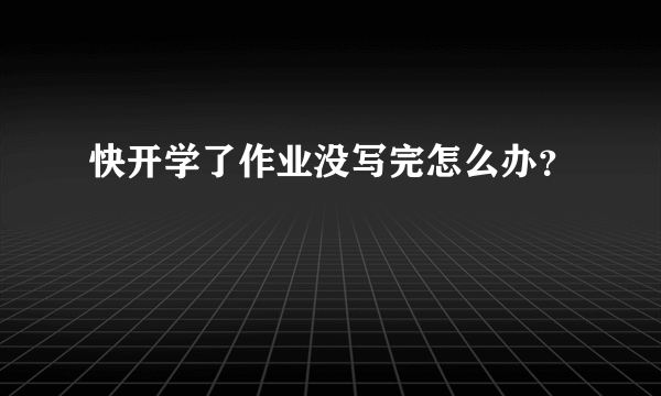 快开学了作业没写完怎么办？