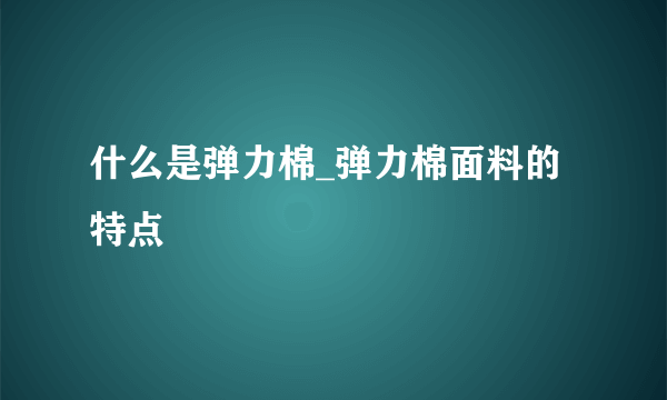 什么是弹力棉_弹力棉面料的特点