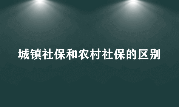 城镇社保和农村社保的区别