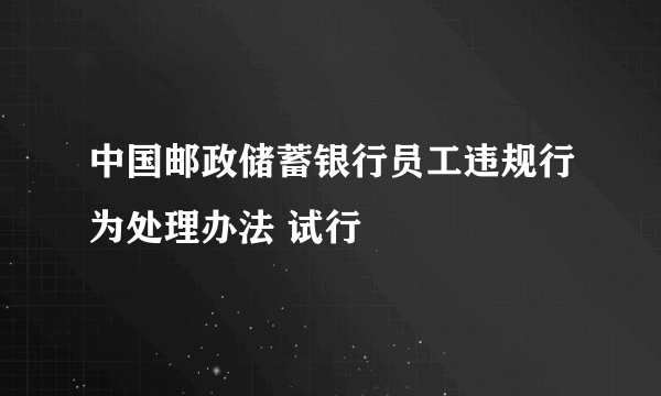 中国邮政储蓄银行员工违规行为处理办法 试行