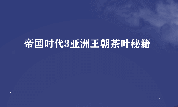 帝国时代3亚洲王朝茶叶秘籍