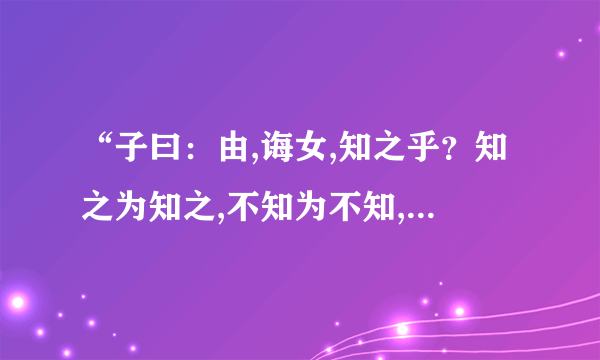 “子曰：由,诲女,知之乎？知之为知之,不知为不知,是知也”如何翻译？