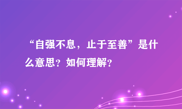 “自强不息，止于至善”是什么意思？如何理解？