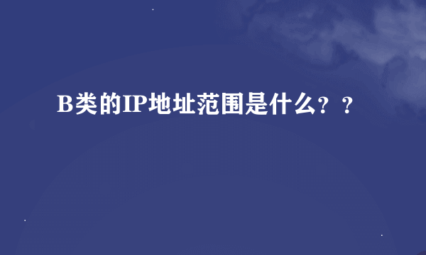 B类的IP地址范围是什么？？