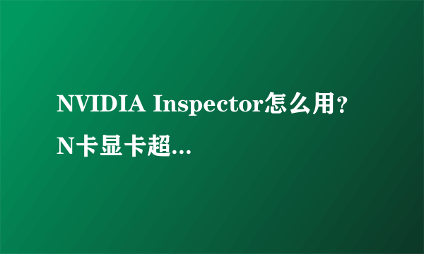 NVIDIA Inspector怎么用？N卡显卡超频工具使用方法