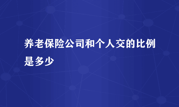 养老保险公司和个人交的比例是多少