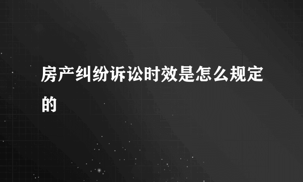 房产纠纷诉讼时效是怎么规定的