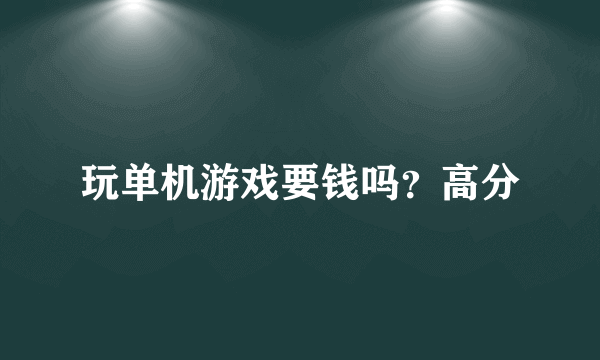 玩单机游戏要钱吗？高分